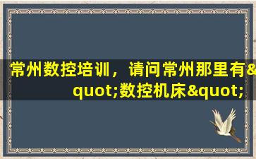 常州数控培训，请问常州那里有"数控机床"培训的啊要发证书的那种急谢谢!!